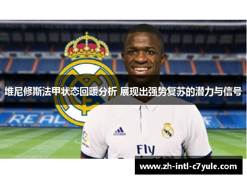维尼修斯法甲状态回暖分析 展现出强势复苏的潜力与信号