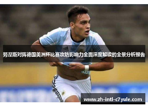 努涅斯对阵德国美洲杯比赛攻防影响力全面深度解读的全景分析报告
