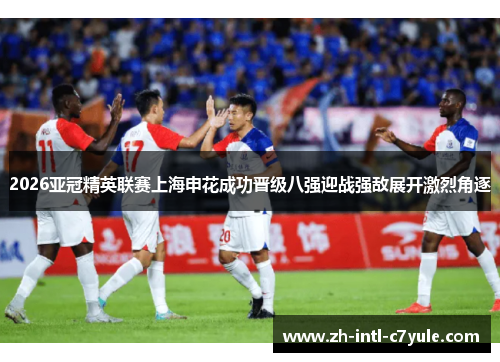 2026亚冠精英联赛上海申花成功晋级八强迎战强敌展开激烈角逐