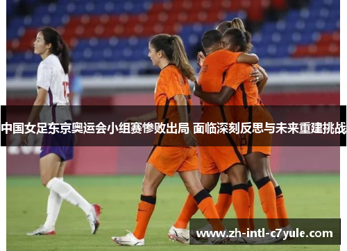 中国女足东京奥运会小组赛惨败出局 面临深刻反思与未来重建挑战