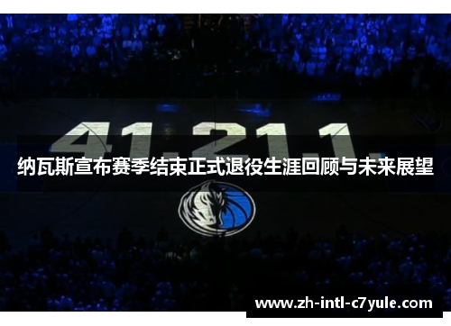 纳瓦斯宣布赛季结束正式退役生涯回顾与未来展望