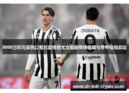 8000万欧元豪购以弗拉霍维奇尤文图斯锋线重建与意甲格局震动