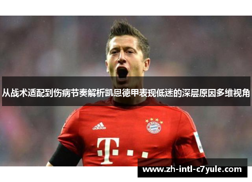 从战术适配到伤病节奏解析凯恩德甲表现低迷的深层原因多维视角